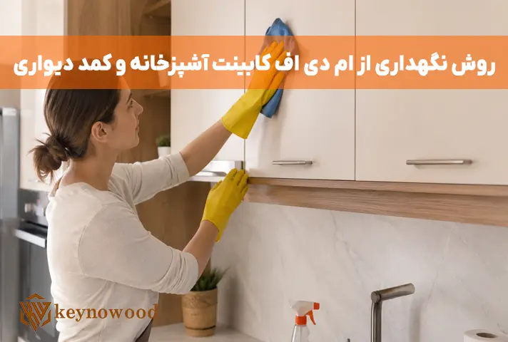 نکات مهم برای نگهداری از ام دی اف کابینت آشپزخانه و کمد دیواری